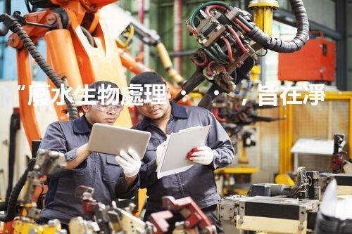 “廢水生物處理，旨在凈化水源，守護(hù)碧水藍(lán)天”